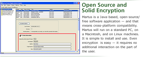 Open Source and Solid Encryption: Martus is a java-based, open-source/free software application — and that means cross-platform compatibility. Martus will run on a standard PC, on a Macintosh, and on Linux machines. It is simple to install and use. Even encryption is easy — it requires no additional interaction on the part of the user.